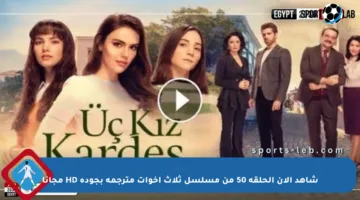 شاهد الآن الحلقة 50 من مسلسل ثلاث أخوات مترجمة بجودة HD مجانا